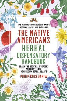 The Native Americans herbal dispensatory HANDBOOK - The medicine-making guide to native medicinal plants and their uses: Learn the medicinal purposes