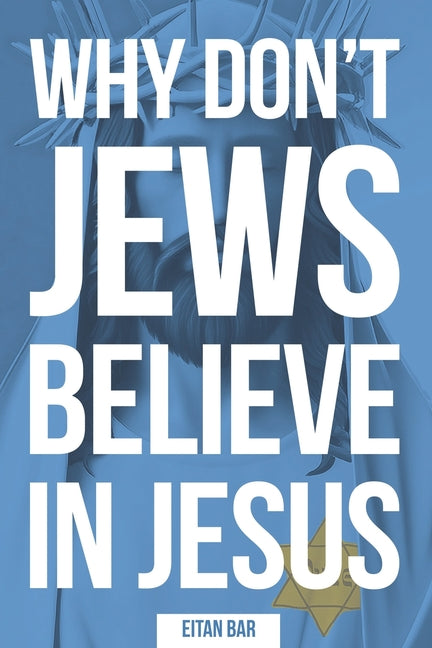 Why Don't Jews Believe in Jesus: A Jewish-Christian Unfolds the Great Mystery