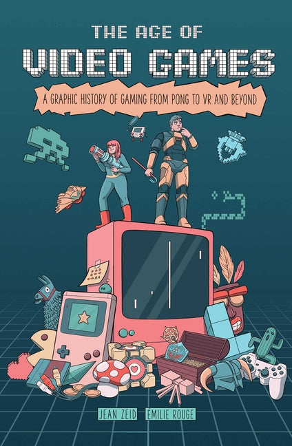 The Age of Video Games: A Graphic History of Gaming from Pong to VR and Beyond
