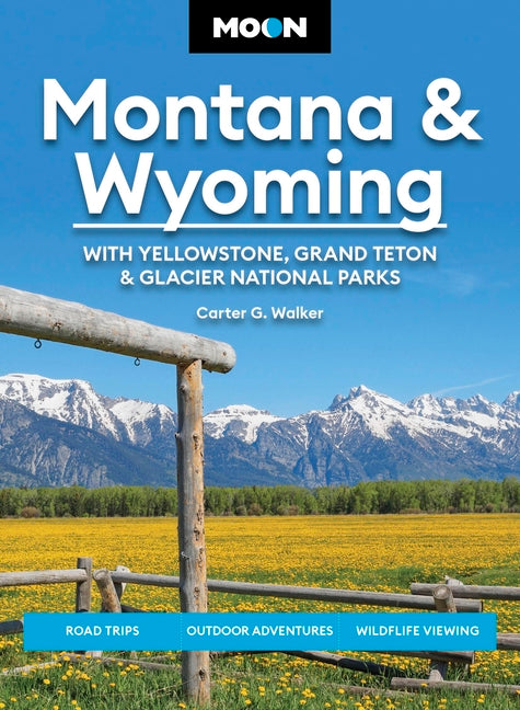 Moon Montana & Wyoming: With Yellowstone, Grand Teton & Glacier National Parks: Road Trips, Outdoor Adventures, Wildlife Viewing