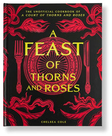 A Feast of Thorns and Roses: The Unofficial Cookbook of a Court of Thorns and Roses