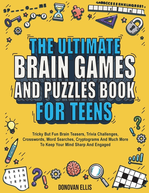 The Ultimate Brain Games And Puzzles Book For Teens: Tricky But Fun Brain Teasers, Trivia Challenges, Crosswords, Word Searches, Cryptograms And Much