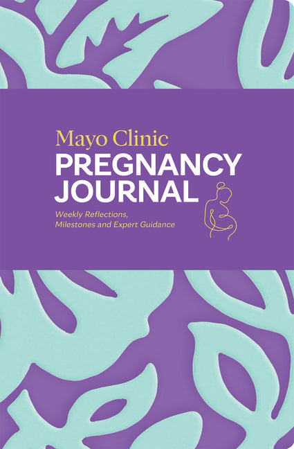 Mayo Clinic Pregnancy Journal: Weekly Reflections, Milestones and Expert Guidance