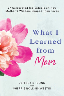 What I Learned from Mom: 27 Celebrated Individuals on How Mother's Wisdom Shaped Their Lives