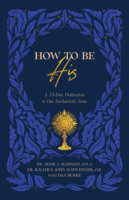 How to Be His: A 33-Day Dedication to Our Eucharistic Jesus