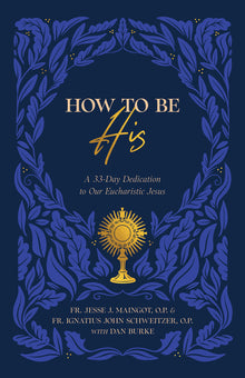 How to Be His: A 33-Day Dedication to Our Eucharistic Jesus