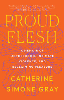 Proud Flesh: A Memoir of Motherhood, Intimate Violence, and Reclaiming Pleasure