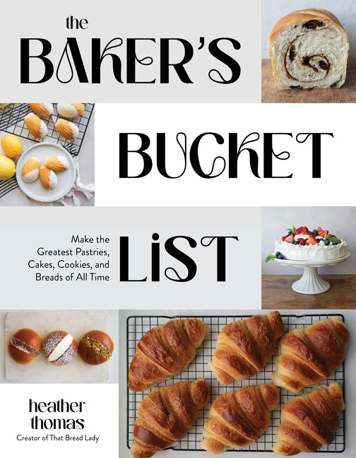 The Baker's Bucket List: Make the Greatest Pastries, Cakes, Cookies, and Breads of All Time