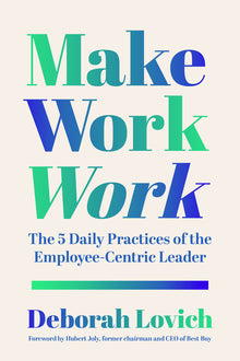 Make Work Work: The 5 Daily Practices of the Employee-Centric Leader