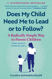 Does My Child Need Me to Lead or to Follow?: A Radically Simple Way to Parent Children from Infancy Through Age 6