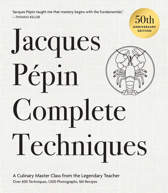 Jacques Pépin Complete Techniques 50th Anniversary Edition: A Culinary Master Class from the Legendary Teacher--Over 600 Techniques, 1,000 Photographs