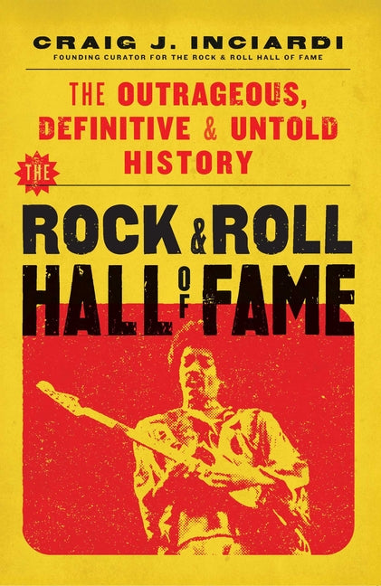 The Rock & Roll Hall of Fame: The Outrageous, Definitive & Untold History