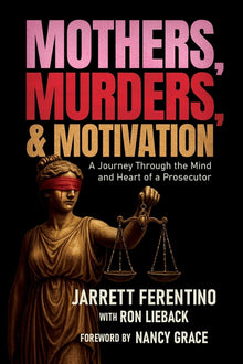 Mothers, Murders, and Motivation: A Journey Through the Mind and Heart of a Prosecutor