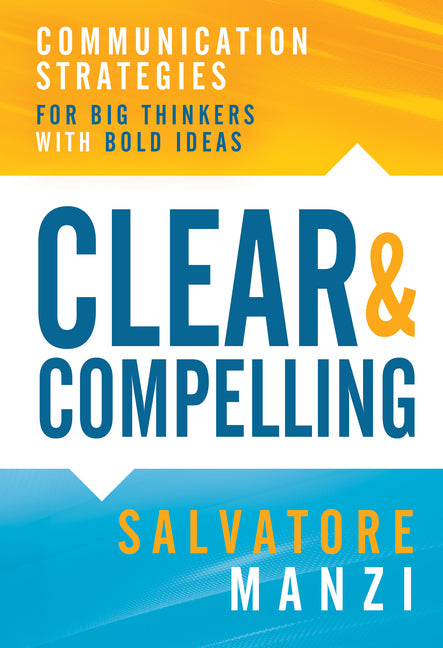 Clear and Compelling: Communication Strategies for Big Thinkers with Bold Ideas