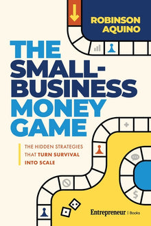 The Small-Business Money Game: The Hidden Strategies That Turn Survival Into Scale