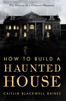 How to Build a Haunted House: The History of a Cultural Obsession