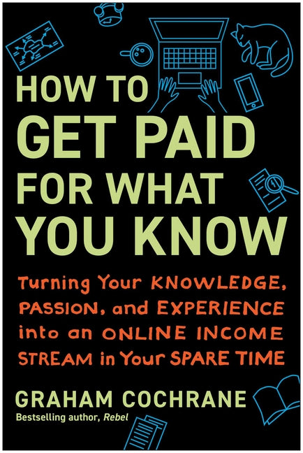 How to Get Paid for What You Know: Turning Your Knowledge, Passion, and Experience Into an Online Income Stream in Your Spare Time