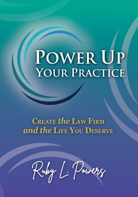 Power Up Your Practice: Create the Law Firm and the Life You Deserve