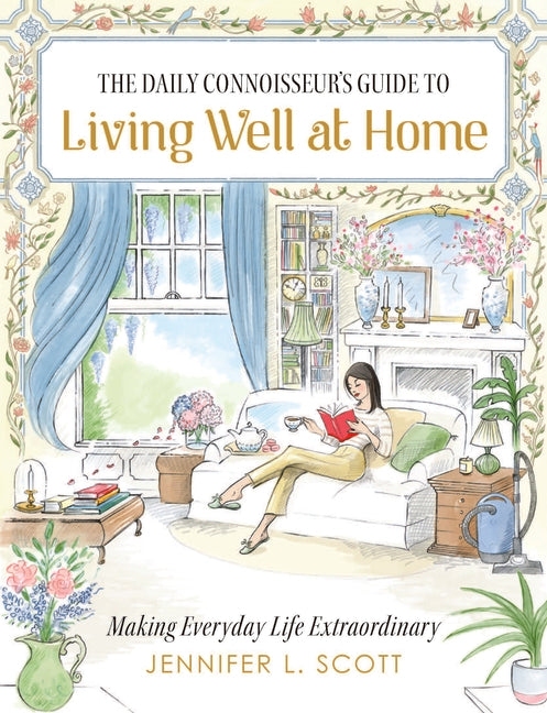 The Daily Connoisseur's Guide to Living Well at Home: Making Everyday Life Extraordinary