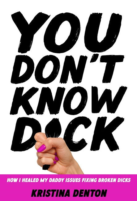 You Don't Know Dick: How I Healed My Daddy Issues Fixing Broken Dicks