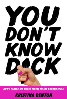 You Don't Know Dick: How I Healed My Daddy Issues Fixing Broken Dicks