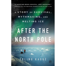 After the North Pole: A Story of Survival, Mythmaking, and Melting Ice