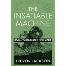 The Insatiable Machine: How Capitalism Conquered the World