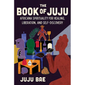 The Book of Juju: Africana Spirituality for Healing, Liberation, and Self-Discovery