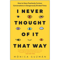 I Never Thought of It That Way: How to Have Fearlessly Curious Conversations in Dangerously Divided Times
