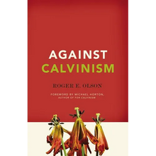 Against Calvinism: Rescuing God's Reputation from Radical Reformed Theology