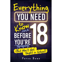 Everything You Need to Know Before You're 18 (But Won't Get Taught in School): 100+ Essential Life Skills for Self-Confidence, Happiness, and Success