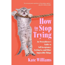 How to Stop Trying: An Overachiever's Guide to Self-Acceptance, Letting Go, and Other Impossible Things