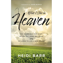 What I Saw in Heaven: The Incredible True Story of the Day I Died, Met Jesus, and Returned to Life a New Person