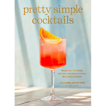 Pretty Simple Cocktails: Margaritas, Mocktails, Spritzes, and More for Every Mood and Occasion