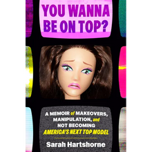 You Wanna Be on Top?: A Memoir of Makeovers, Manipulation, and Not Becoming America's Next Top Model