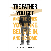The Father You Get: And the Ones You Make, Believe In, and Become