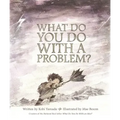 What Do You Do with a Problem