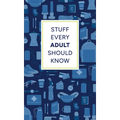 Stuff Every Adult Should Know: A Pocket-Sized Guide to Grown-Up Know-How, from Taxes to Small Talk