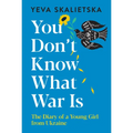 You Don't Know What War Is: The Diary of a Young Girl from Ukraine