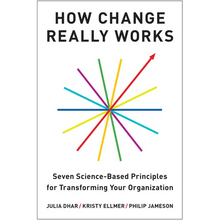 How Change Really Works: Seven Science-Based Principles for Transforming Your Organization