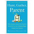 Hunt, Gather, Parent: What Ancient Cultures Can Teach Us about the Lost Art of Raising Happy, Helpful Little Humans