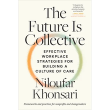 The Future Is Collective: Effective Workplace Strategies for Building a Culture of Care--Frameworks and Practices for Nonprofits and Changemakers
