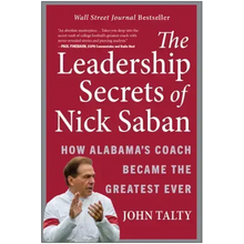 The Leadership Secrets of Nick Saban: How Alabama's Coach Became the Greatest Ever