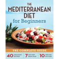 The Mediterranean Diet for Beginners: The Complete Guide - 40 Delicious Recipes, 7-Day Diet Meal Plan, and 10 Tips for Success