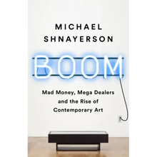 Boom: Mad Money, Mega Dealers, and the Rise of Contemporary Art
