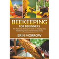Beekeeping For Beginners: The Beginning Beekeepers Guide on Keeping Bees, Maintaining Hives and Harvesting Honey