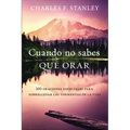 Cuando No Sabes Qué Orar: 100 Oraciones Esenciales Para Sobrellevar Las Tormentas de la Vida