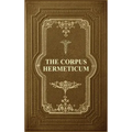 The Corpus Hermeticum: Initiation Into Hermetics, The Hermetica Of Hermes Trismegistus