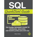 SQL QuickStart Guide: The Simplified Beginner's Guide to Managing, Analyzing, and Manipulating Data With SQL