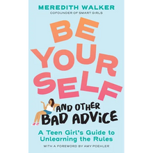 Be Yourself and Other Bad Advice: A Teen Girl's Guide to Unlearning the Rules